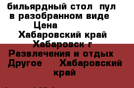 бильярдный стол (пул). в разобранном виде. › Цена ­ 50 000 - Хабаровский край, Хабаровск г. Развлечения и отдых » Другое   . Хабаровский край